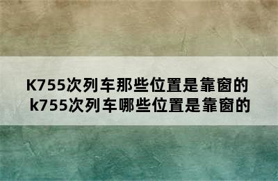 K755次列车那些位置是靠窗的 k755次列车哪些位置是靠窗的